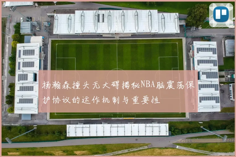 杨瀚森撞头无大碍揭秘NBA脑震荡保护协议的运作机制与重要性