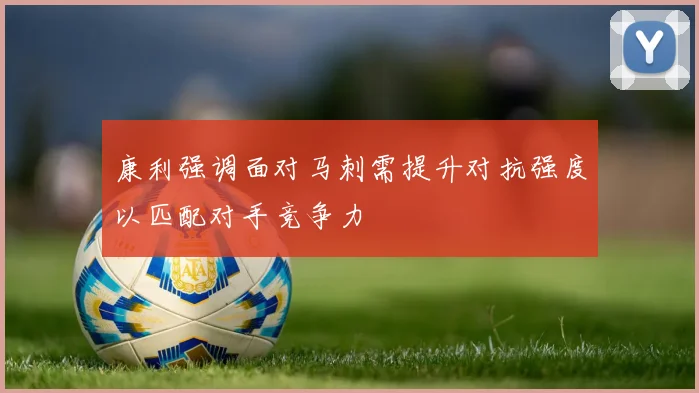 康利强调面对马刺需提升对抗强度以匹配对手竞争力
