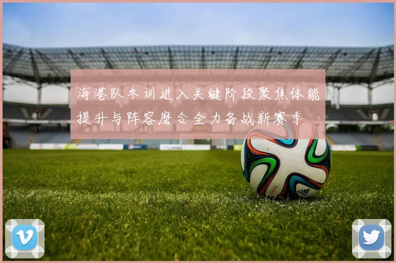 海港队冬训进入关键阶段聚焦体能提升与阵容磨合全力备战新赛季