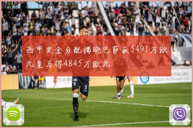 西甲奖金分配揭晓巴萨获5491万欧元皇马得4845万欧元