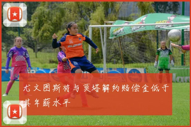 尤文图斯将与莫塔解约赔偿金低于其年薪水平