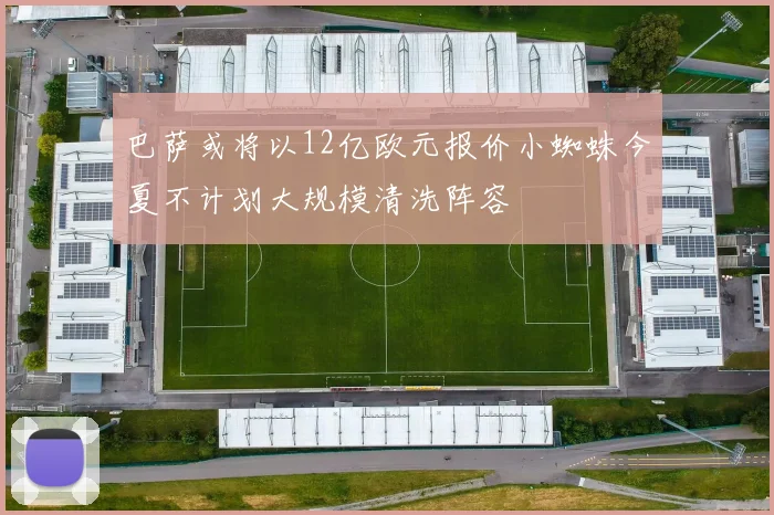 巴萨或将以12亿欧元报价小蜘蛛今夏不计划大规模清洗阵容